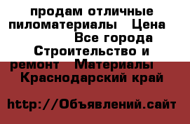 продам отличные пиломатериалы › Цена ­ 40 000 - Все города Строительство и ремонт » Материалы   . Краснодарский край